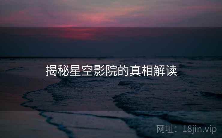 揭秘星空影院的真相解读