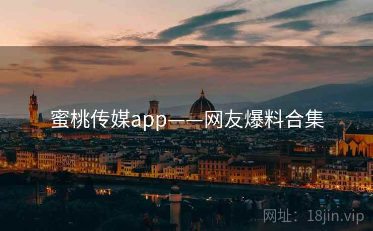 蜜桃传媒app——网友爆料合集