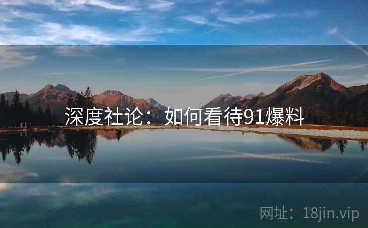 深度社论:如何看待91爆料