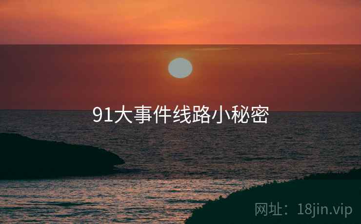 91大事件线路小秘密