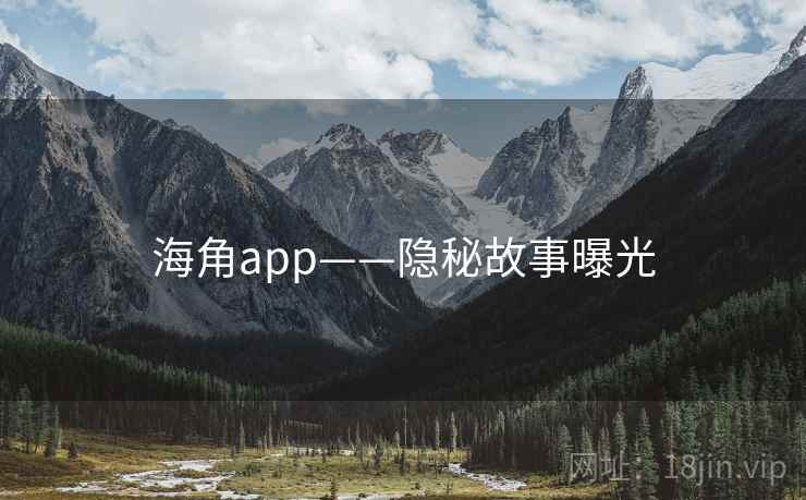 海角app——隐秘故事曝光