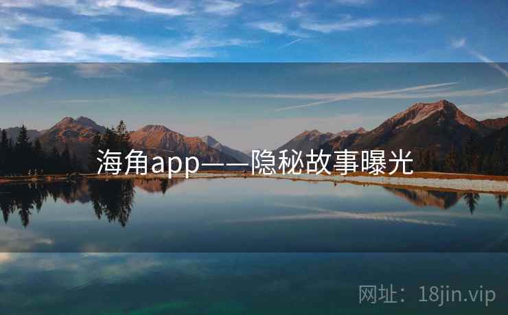 海角app——隐秘故事曝光
