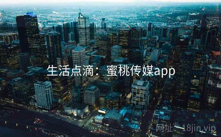 生活点滴:蜜桃传媒app