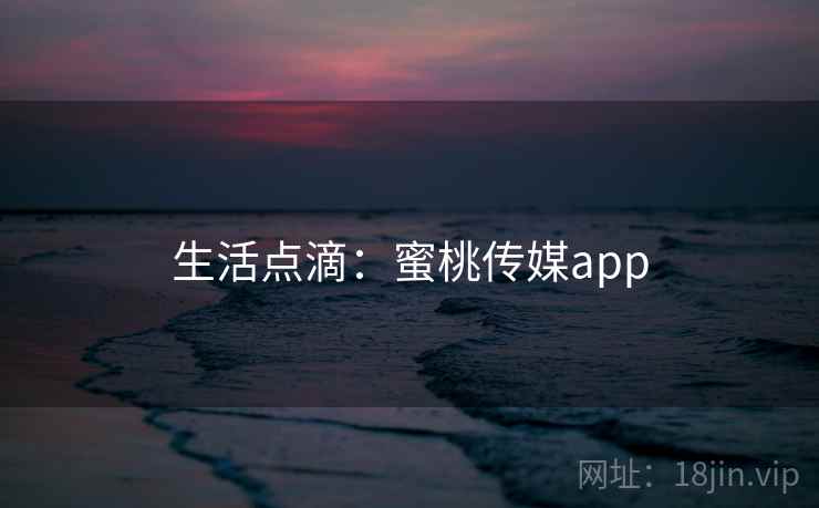 生活点滴:蜜桃传媒app