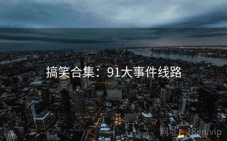 搞笑合集：91大事件线路