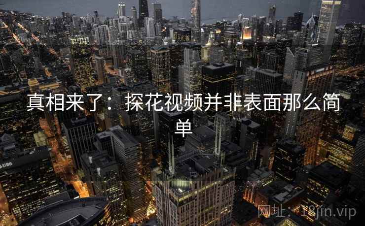 真相来了：探花视频并非表面那么简单