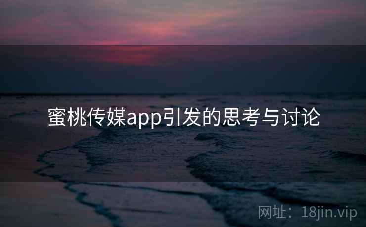 蜜桃传媒app引发的思考与讨论
