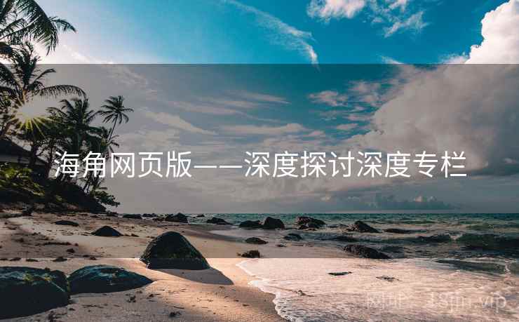 海角网页版——深度探讨深度专栏