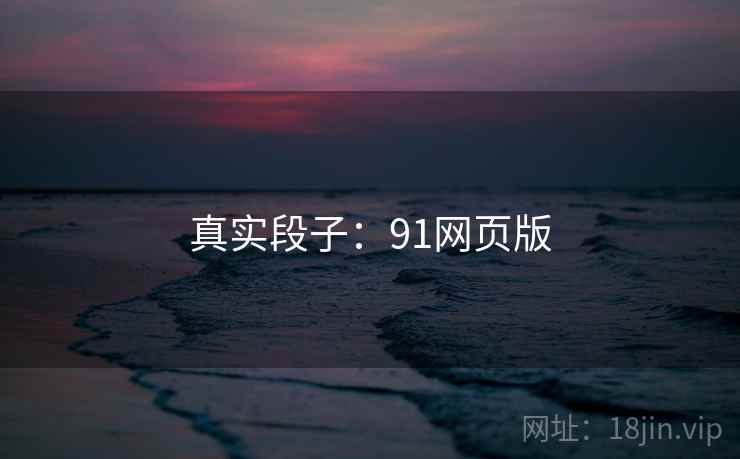 真实段子:91网页版