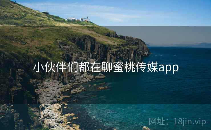 小伙伴们都在聊蜜桃传媒app 第2张 小伙伴们都在聊蜜桃传媒app 第2张