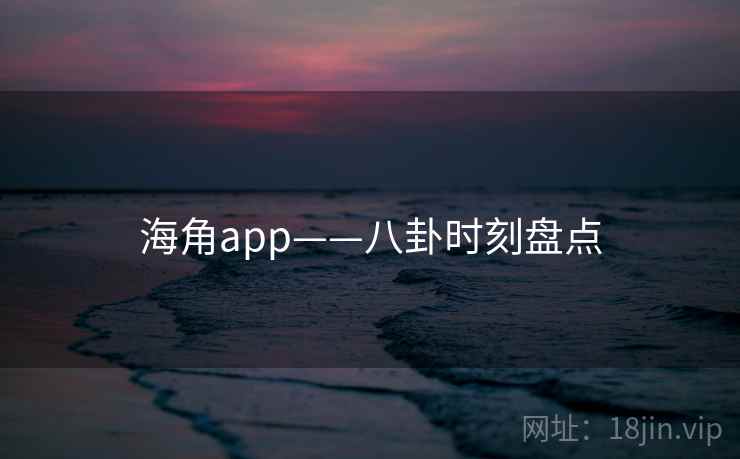 海角app——八卦时刻盘点