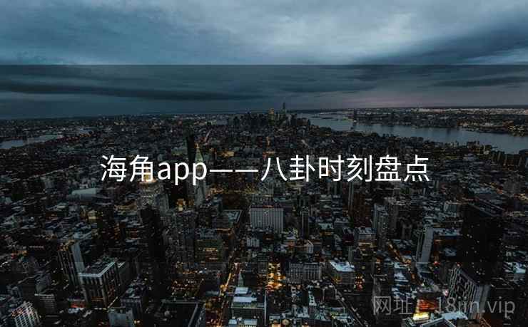 海角app——八卦时刻盘点