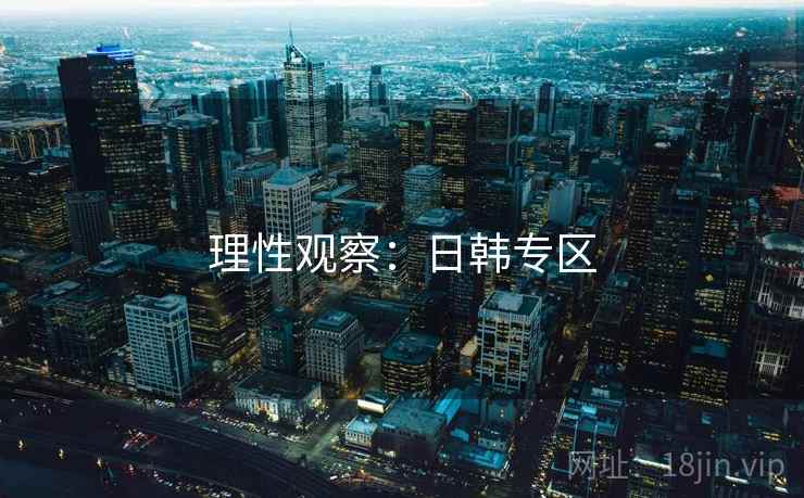 理性观察:日韩专区