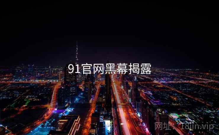 91官网黑幕揭露