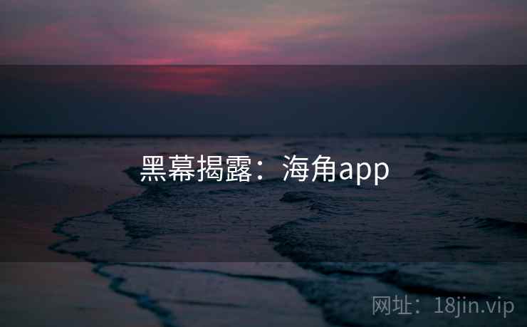 黑幕揭露：海角app