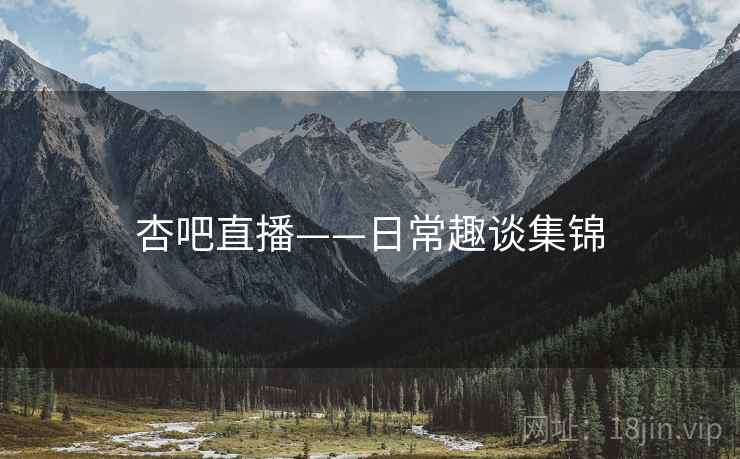 杏吧直播——日常趣谈集锦