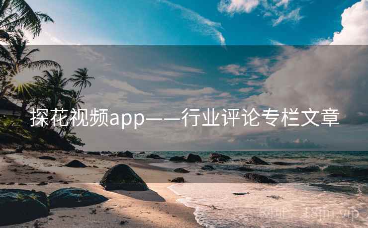 探花视频app——行业评论专栏文章