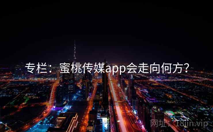 专栏:蜜桃传媒app会走向何方?