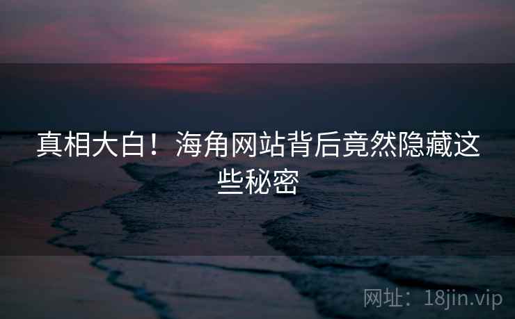 真相大白!海角网站背后竟然隐藏这些秘密